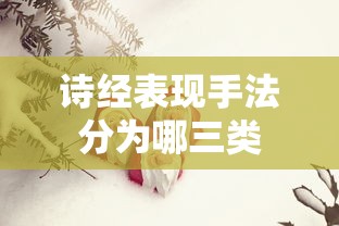 诗经表现手法分为哪三类  第1张