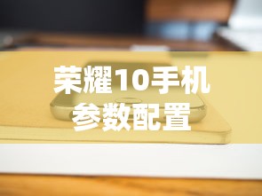 荣耀10手机参数配置  第1张