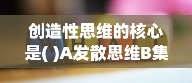 创造性思维的核心是( )A发散思维B集中思维C形象思维D  第1张
