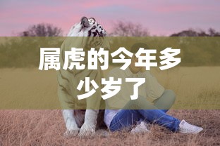 属虎的今年多少岁了  第1张