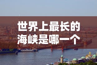 世界上最长的海峡是哪一个  第1张