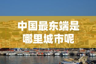 中国最东端是哪里城市呢  第1张