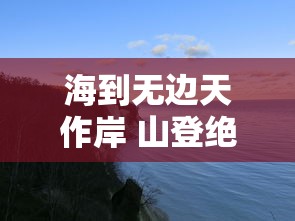 海到无边天作岸 山登绝顶我为峰  第1张