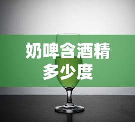奶啤含酒精多少度  第1张