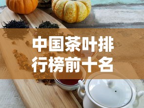 中国茶叶排行榜前十名  第1张