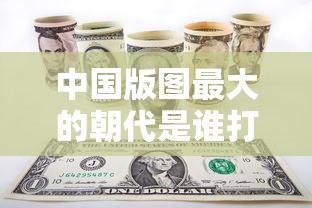 中国版图最大的朝代是谁打下的  第1张