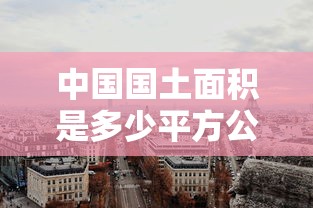 中国国土面积是多少平方公里  第1张