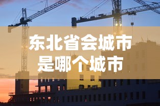 东北省会城市是哪个城市  第1张