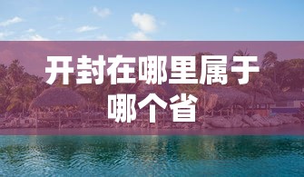 开封在哪里属于哪个省  第1张
