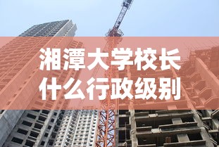 湘潭大学校长什么行政级别  第1张