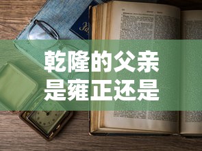 乾隆的父亲是雍正还是康熙  第1张