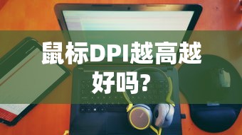 鼠标DPI越高越好吗?  第1张