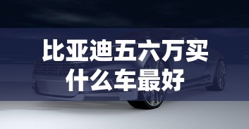 比亚迪五六万买什么车最好  第1张