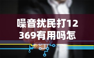 噪音扰民打12369有用吗怎么处理  第1张