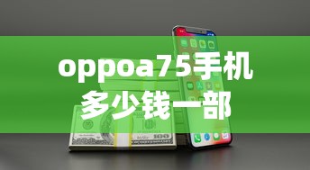 oppoa75手机多少钱一部  第1张