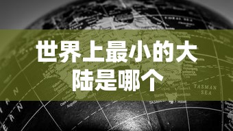 世界上最小的大陆是哪个  第1张