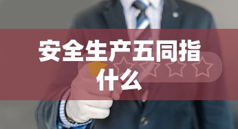 安全生产五同指什么  第1张