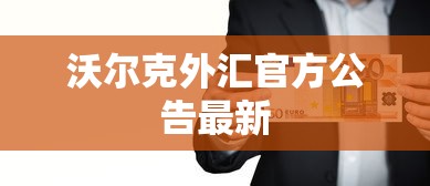 沃尔克外汇官方公告最新  第1张