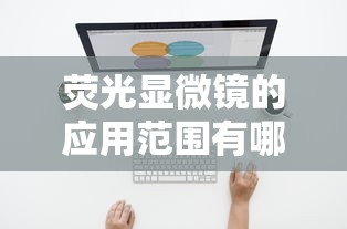 荧光显微镜的应用范围有哪些  第1张