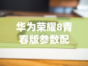 华为荣耀8青春版参数配置  第1张
