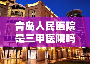 青岛人民医院是三甲医院吗  第1张