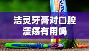 洁灵牙膏对口腔溃疡有用吗  第1张
