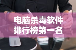 电脑杀毒软件排行榜第一名  第1张
