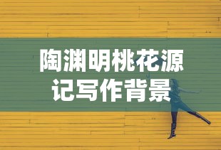 陶渊明桃花源记写作背景  第1张