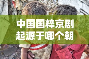 中国国粹京剧起源于哪个朝代  第1张