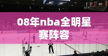 08年nba全明星赛阵容  第1张