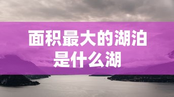 面积最大的湖泊是什么湖  第1张