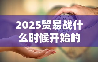 2025贸易战什么时候开始的  第1张