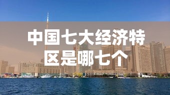 中国七大经济特区是哪七个  第1张