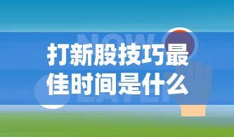 打新股技巧最佳时间是什么时候  第1张