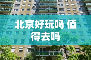 北京好玩吗 值得去吗  第1张
