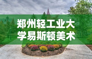 郑州轻工业大学易斯顿美术学院是公办吗  第1张