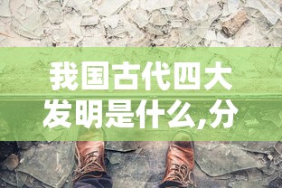 我国古代四大发明是什么,分别是谁发明的?  第1张