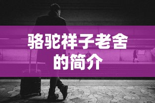 骆驼祥子老舍的简介  第1张