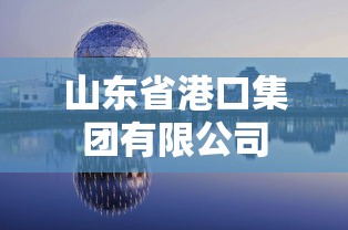 山东省港口集团有限公司  第1张