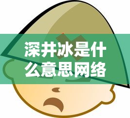 深井冰是什么意思网络用语  第1张