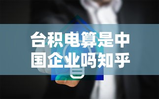 台积电算是中国企业吗知乎  第1张