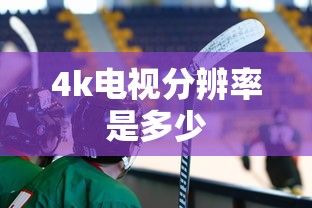 4k电视分辨率是多少  第1张