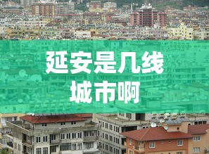 延安是几线城市啊  第1张