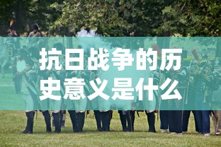 抗日战争的历史意义是什么  第1张