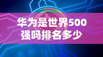 华为是世界500强吗排名多少  第1张