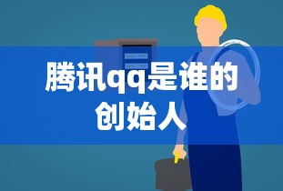 腾讯qq是谁的创始人  第1张