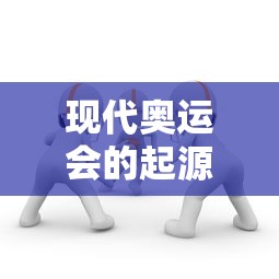 现代奥运会的起源与发展  第1张