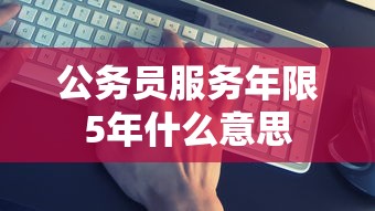 公务员服务年限5年什么意思  第1张