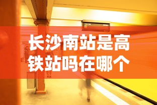 长沙南站是高铁站吗在哪个区  第1张