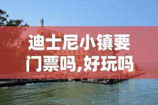 迪士尼小镇要门票吗,好玩吗  第1张